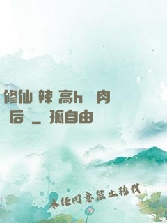 修仙 辣 高h 濃肉 后宮